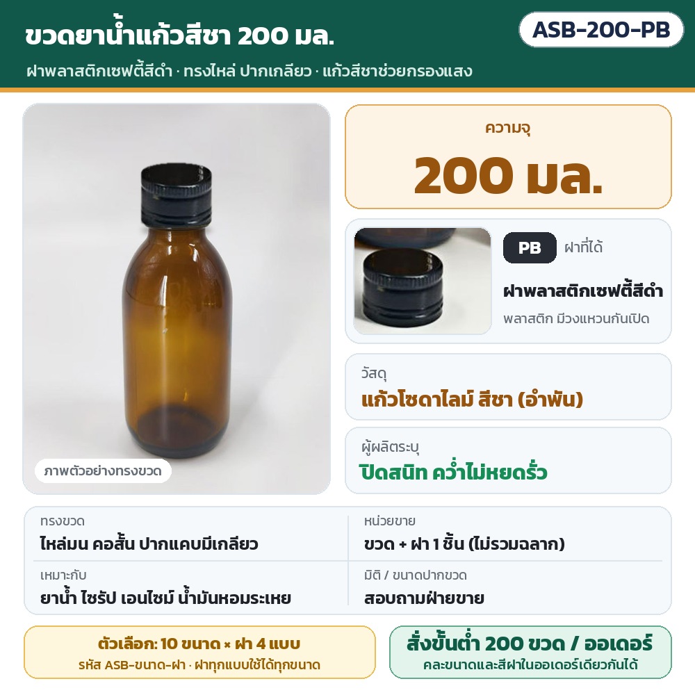 ASB-200-PB ขวดยาน้ำแก้วสีชา ทรงไหล่ ปากเกลียว ขนาด 200 มล. พร้อมฝาพลาสติกเซฟตี้สีดำ · แก้วโซดาไลม์สีชาช่วยกรองแสง · ขวดพร้อมฝา 1 ชิ้น (ไม่รวมฉลาก) · สั่งขั้นต่ำ 200 ขวดต่อออเดอร์ คละขนาด/สีฝาได้